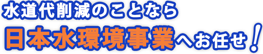 水道代削減のことなら日本水環境事業へお任せ！