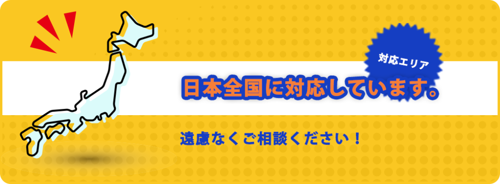 日本全国に対応しています。遠慮なくご相談ください！