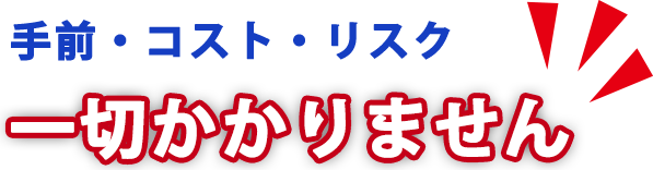 手前・コスト・リスク一切かかりません